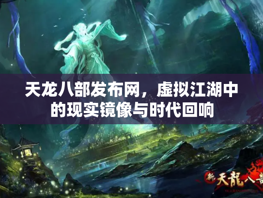 天龙八部发布网，虚拟江湖中的现实镜像与时代回响