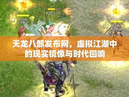 天龙八部发布网，虚拟江湖中的现实镜像与时代回响