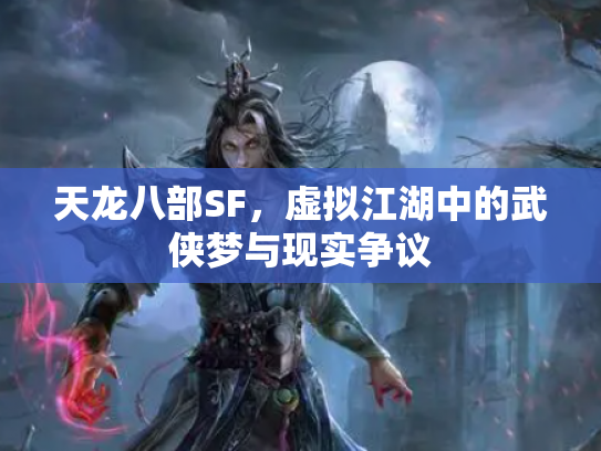 天龙八部SF，虚拟江湖中的武侠梦与现实争议