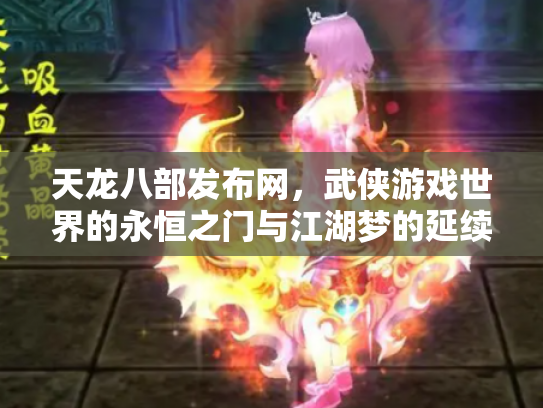 天龙八部发布网，武侠游戏世界的永恒之门与江湖梦的延续