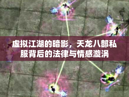 虚拟江湖的暗影，天龙八部私服背后的法律与情感漩涡