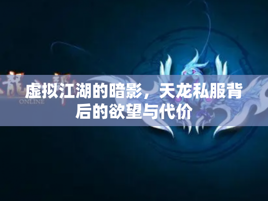 虚拟江湖的暗影，天龙私服背后的欲望与代价