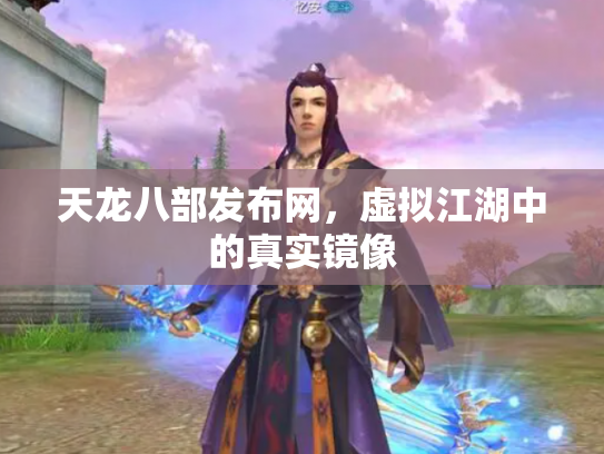 天龙八部发布网，虚拟江湖中的真实镜像