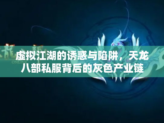 虚拟江湖的诱惑与陷阱，天龙八部私服背后的灰色产业链