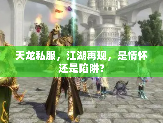 天龙私服，江湖再现，是情怀还是陷阱？