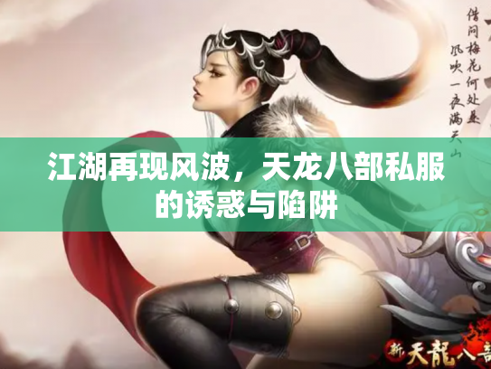 江湖再现风波，天龙八部私服的诱惑与陷阱