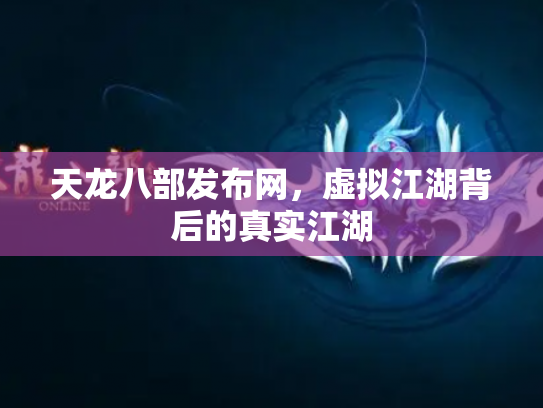 天龙八部发布网，虚拟江湖背后的真实江湖