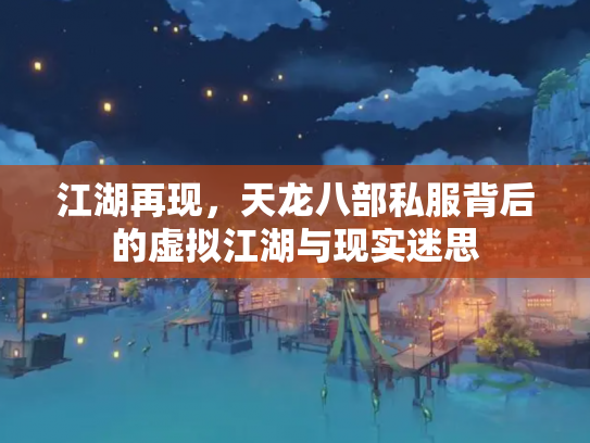 江湖再现，天龙八部私服背后的虚拟江湖与现实迷思