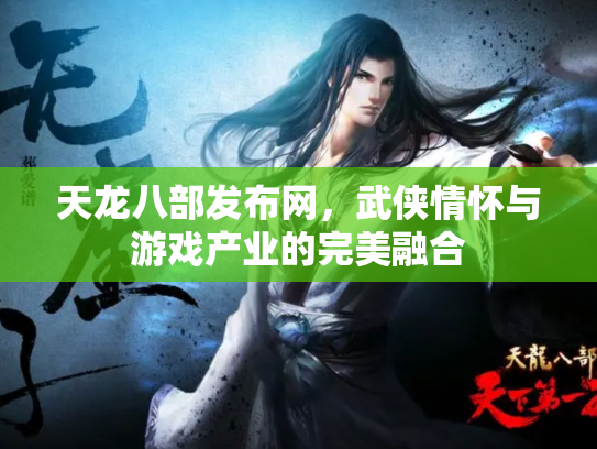 天龙八部发布网，武侠情怀与游戏产业的完美融合