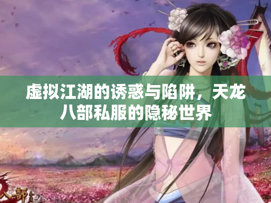 虚拟江湖的诱惑与陷阱，天龙八部私服的隐秘世界