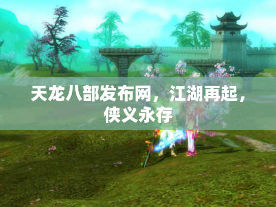 天龙八部发布网，江湖再起，侠义永存