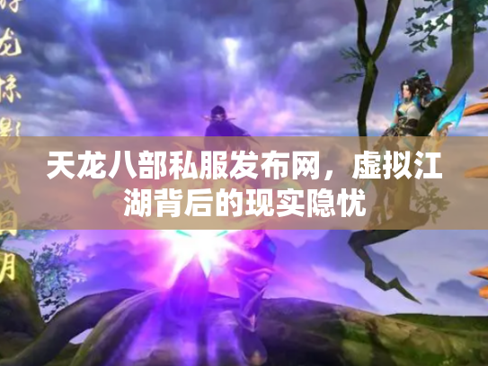 天龙八部私服发布网，虚拟江湖背后的现实隐忧