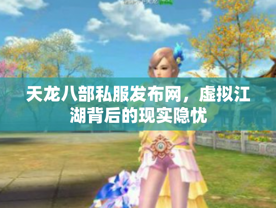 天龙八部私服发布网，虚拟江湖背后的现实隐忧