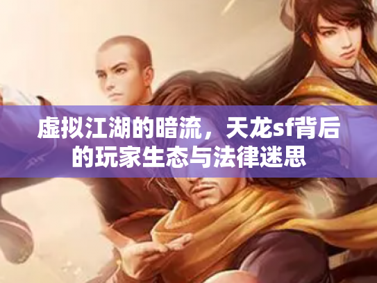 虚拟江湖的暗流，天龙sf背后的玩家生态与法律迷思