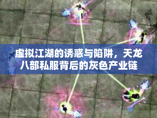 虚拟江湖的诱惑与陷阱，天龙八部私服背后的灰色产业链