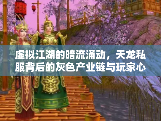 虚拟江湖的暗流涌动，天龙私服背后的灰色产业链与玩家心理博弈