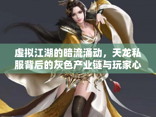虚拟江湖的暗流涌动，天龙私服背后的灰色产业链与玩家心理博弈