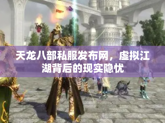 天龙八部私服发布网，虚拟江湖背后的现实隐忧