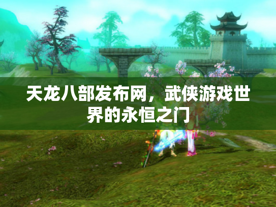 天龙八部发布网，武侠游戏世界的永恒之门