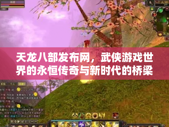 天龙八部发布网，武侠游戏世界的永恒传奇与新时代的桥梁