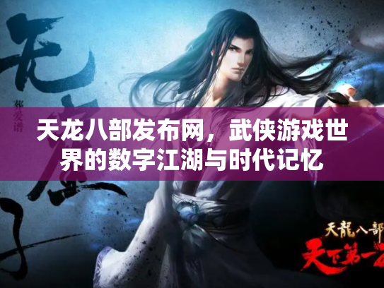 天龙八部发布网，武侠游戏世界的数字江湖与时代记忆