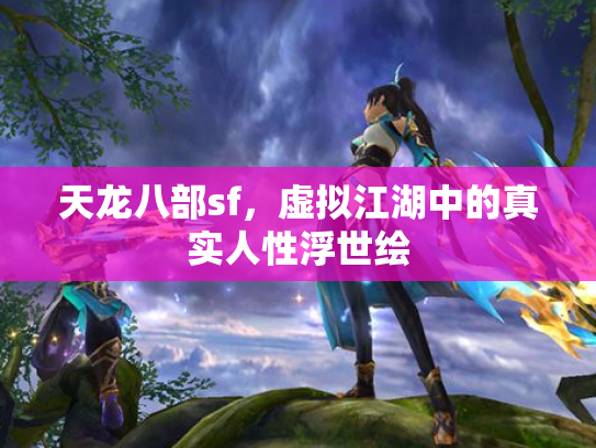 天龙八部sf，虚拟江湖中的真实人性浮世绘