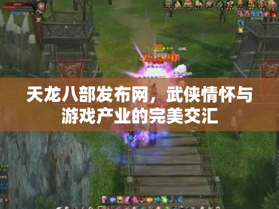 天龙八部发布网，武侠情怀与游戏产业的完美交汇