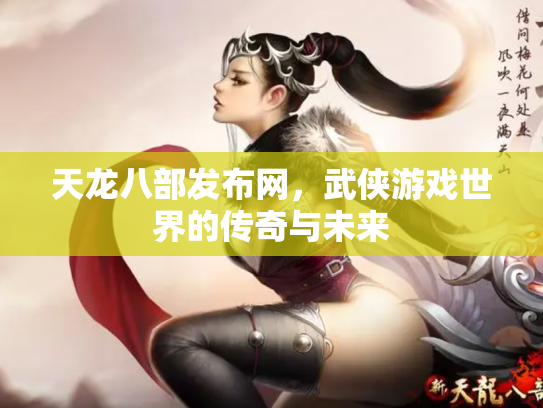 天龙八部发布网，武侠游戏世界的传奇与未来