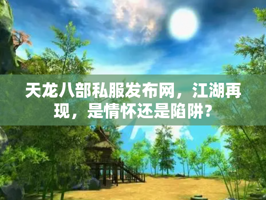 天龙八部私服发布网，江湖再现，是情怀还是陷阱？