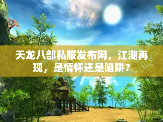 天龙八部私服发布网，江湖再现，是情怀还是陷阱？