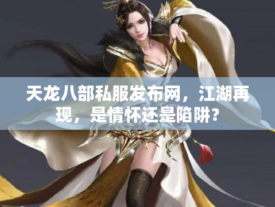 天龙八部私服发布网，江湖再现，是情怀还是陷阱？