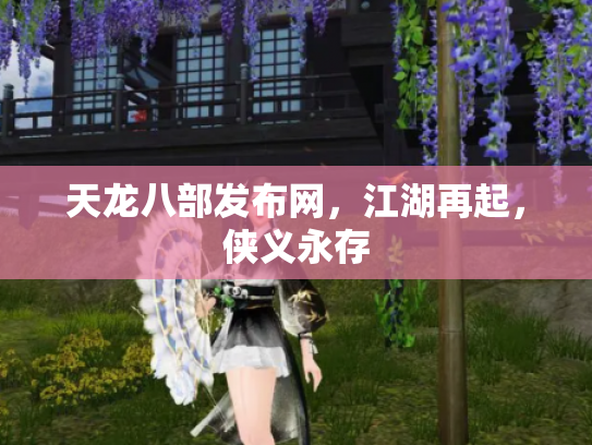 天龙八部发布网，江湖再起，侠义永存