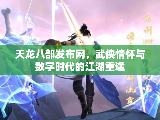 天龙八部发布网，武侠情怀与数字时代的江湖重逢
