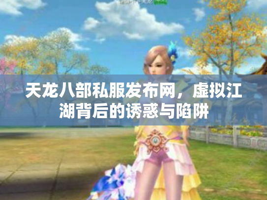 天龙八部私服发布网，虚拟江湖背后的诱惑与陷阱