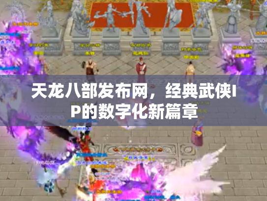 天龙八部发布网，经典武侠IP的数字化新篇章