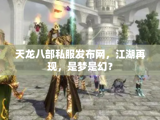 天龙八部私服发布网，江湖再现，是梦是幻？