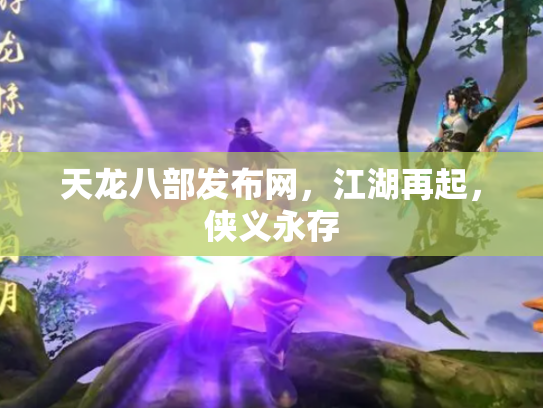 天龙八部发布网，江湖再起，侠义永存