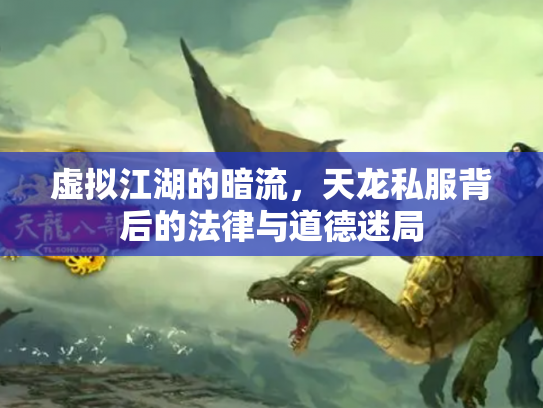 虚拟江湖的暗流，天龙私服背后的法律与道德迷局