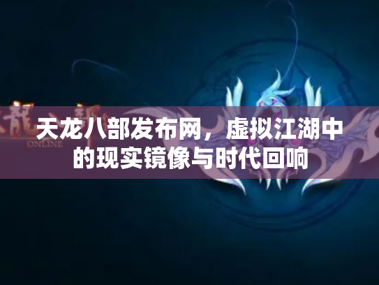 天龙八部发布网，虚拟江湖中的现实镜像与时代回响