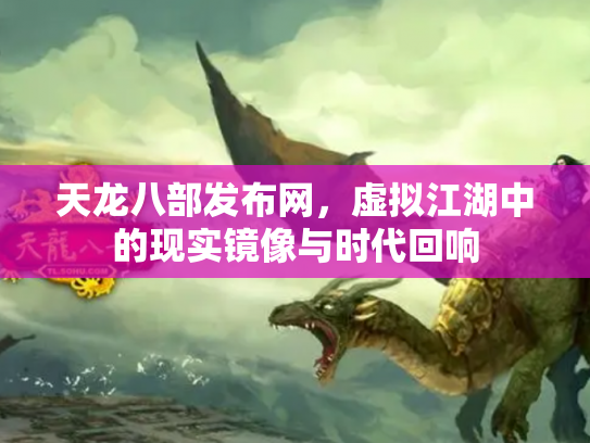 天龙八部发布网，虚拟江湖中的现实镜像与时代回响