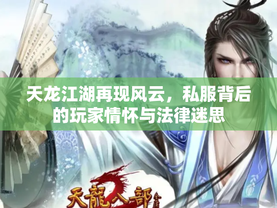 天龙江湖再现风云，私服背后的玩家情怀与法律迷思