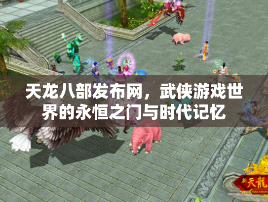 天龙八部发布网，武侠游戏世界的永恒之门与时代记忆
