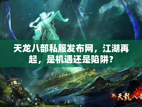 天龙八部私服发布网，江湖再起，是机遇还是陷阱？