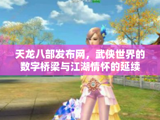 天龙八部发布网，武侠世界的数字桥梁与江湖情怀的延续