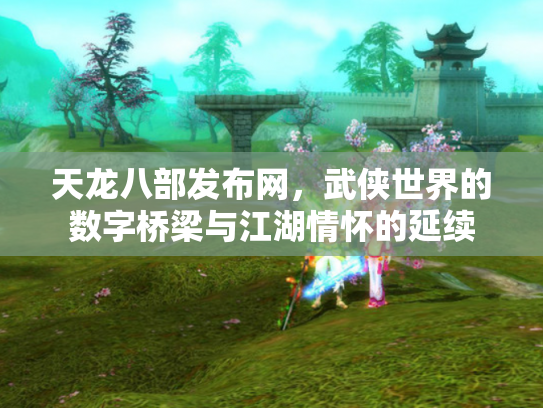 天龙八部发布网，武侠世界的数字桥梁与江湖情怀的延续