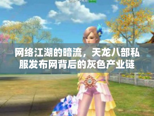 网络江湖的暗流，天龙八部私服发布网背后的灰色产业链