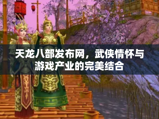 天龙八部发布网，武侠情怀与游戏产业的完美结合
