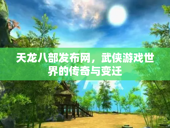 天龙八部发布网，武侠游戏世界的传奇与变迁