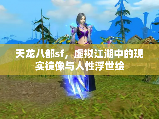 天龙八部sf，虚拟江湖中的现实镜像与人性浮世绘