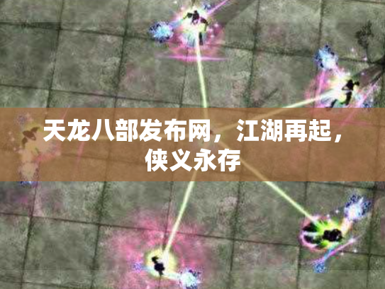 天龙八部发布网，江湖再起，侠义永存
